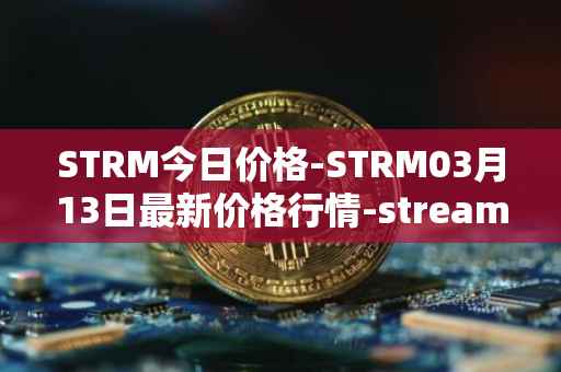 STRM今日价格-STRM03月13日最新价格行情-streamcoin最新走势消息