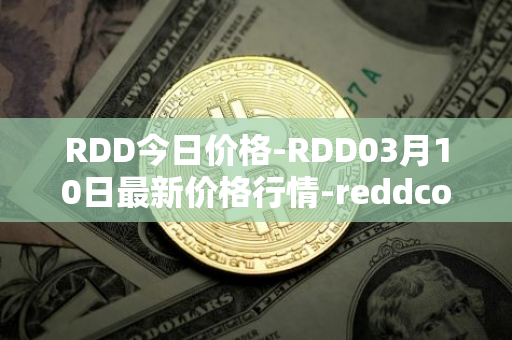 RDD今日价格-RDD03月10日最新价格行情-reddcoin最新走势消息