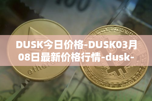 DUSK今日价格-DUSK03月08日最新价格行情-dusk-network最新走势消息