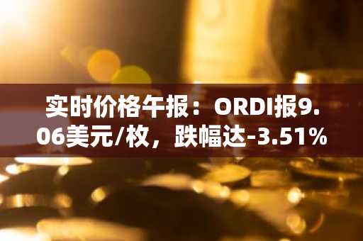 实时价格午报：ORDI报9.06美元/枚，跌幅达-3.51%