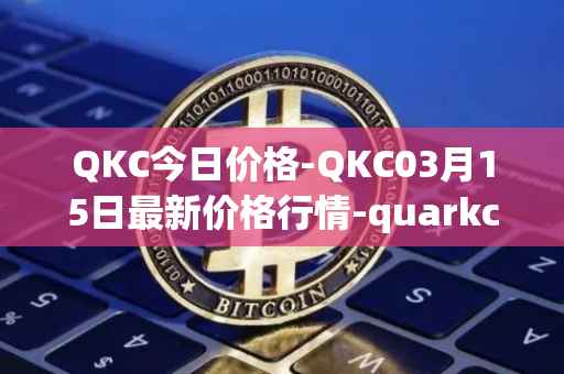 QKC今日价格-QKC03月15日最新价格行情-quarkchain最新走势消息