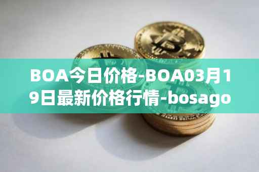 BOA今日价格-BOA03月19日最新价格行情-bosagora最新走势消息