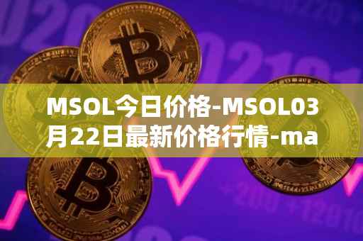MSOL今日价格-MSOL03月22日最新价格行情-marinade-staked-sol最新走势消息