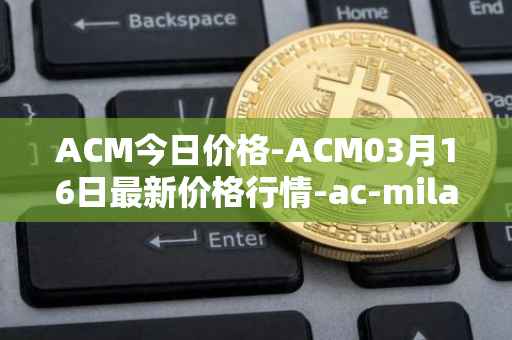 ACM今日价格-ACM03月16日最新价格行情-ac-milan-fan-token最新走势消息