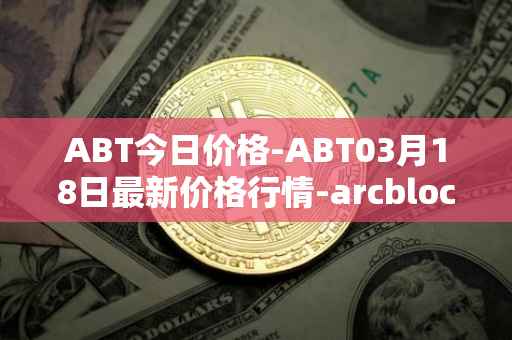 ABT今日价格-ABT03月18日最新价格行情-arcblock最新走势消息