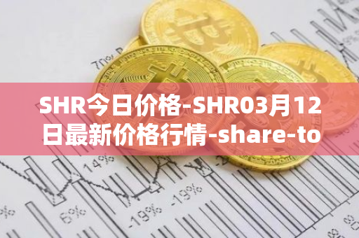SHR今日价格-SHR03月12日最新价格行情-share-token最新走势消息
