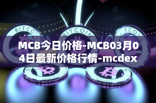 MCB今日价格-MCB03月04日最新价格行情-mcdex最新走势消息
