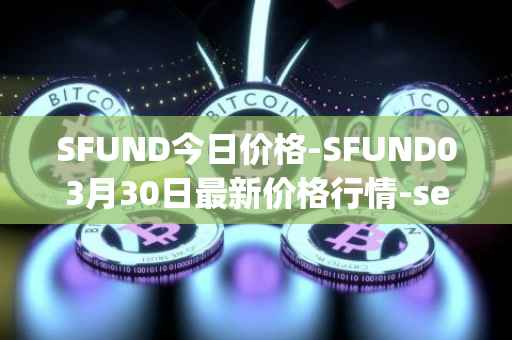 SFUND今日价格-SFUND03月30日最新价格行情-seedify-fund最新走势消息