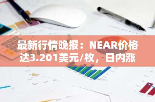 最新行情晚报：NEAR价格达3.201美元/枚，日内涨幅3.03%