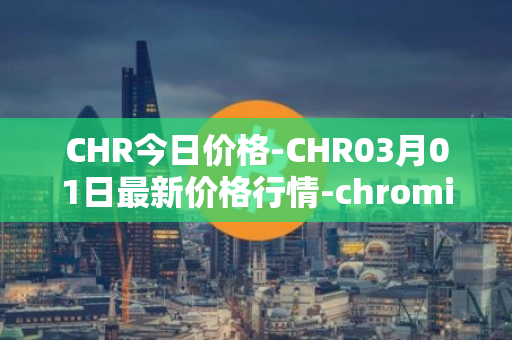 CHR今日价格-CHR03月01日最新价格行情-chromia最新走势消息