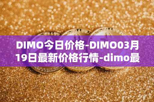 DIMO今日价格-DIMO03月19日最新价格行情-dimo最新走势消息