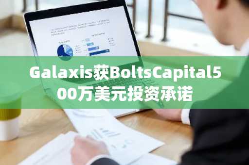 Galaxis获BoltsCapital500万美元投资承诺