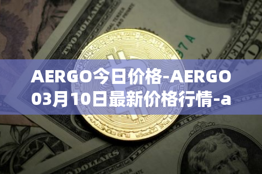 AERGO今日价格-AERGO03月10日最新价格行情-aergo最新走势消息