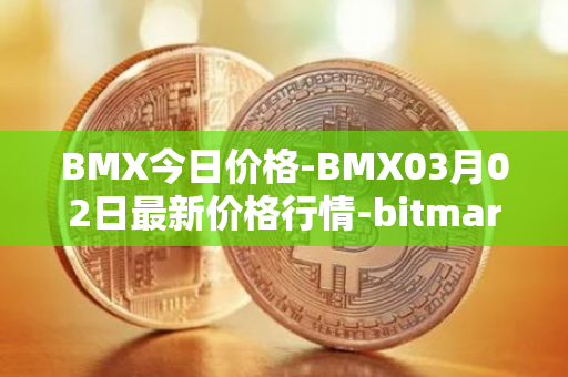 BMX今日价格-BMX03月02日最新价格行情-bitmart-token最新走势消息