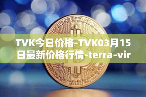 TVK今日价格-TVK03月15日最新价格行情-terra-virtua-kolect最新走势消息