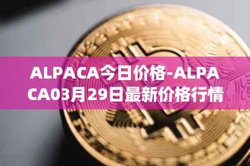 ALPACA今日价格-ALPACA03月29日最新价格行情-alpaca-finance最新走势消息