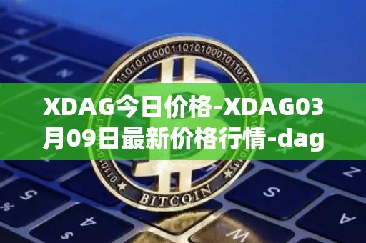 XDAG今日价格-XDAG03月09日最新价格行情-dagger最新走势消息