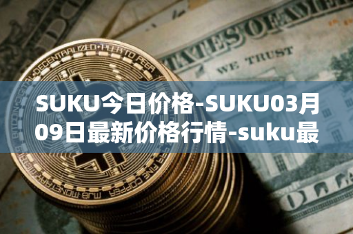 SUKU今日价格-SUKU03月09日最新价格行情-suku最新走势消息