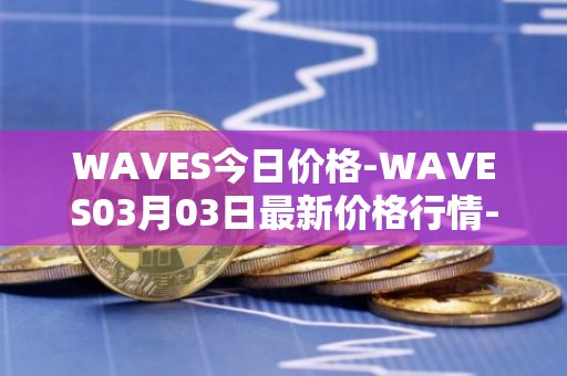 WAVES今日价格-WAVES03月03日最新价格行情-waves最新走势消息