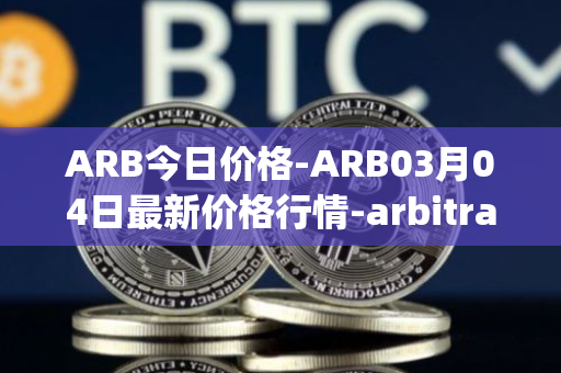 ARB今日价格-ARB03月04日最新价格行情-arbitrage最新走势消息