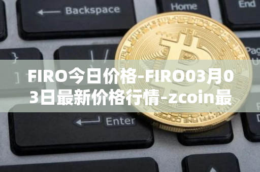 FIRO今日价格-FIRO03月03日最新价格行情-zcoin最新走势消息
