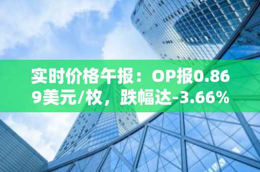 实时价格午报：OP报0.869美元/枚，跌幅达-3.66%