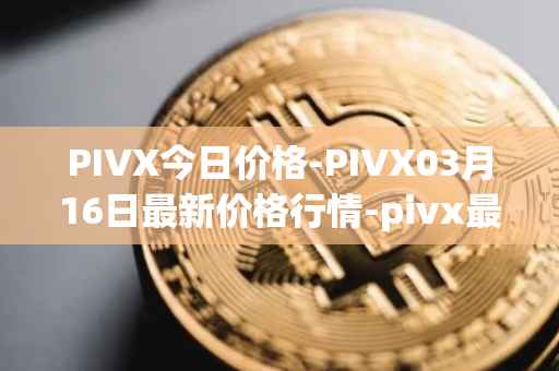 PIVX今日价格-PIVX03月16日最新价格行情-pivx最新走势消息