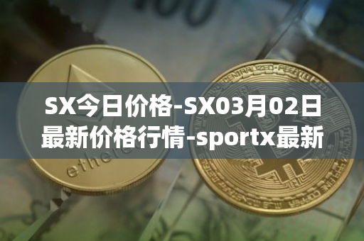SX今日价格-SX03月02日最新价格行情-sportx最新走势消息