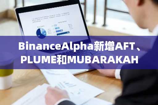 BinanceAlpha新增AFT、PLUME和MUBARAKAH