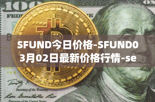 SFUND今日价格-SFUND03月02日最新价格行情-seedify-fund最新走势消息