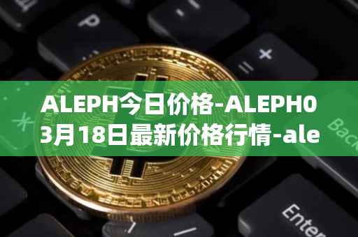ALEPH今日价格-ALEPH03月18日最新价格行情-aleph最新走势消息