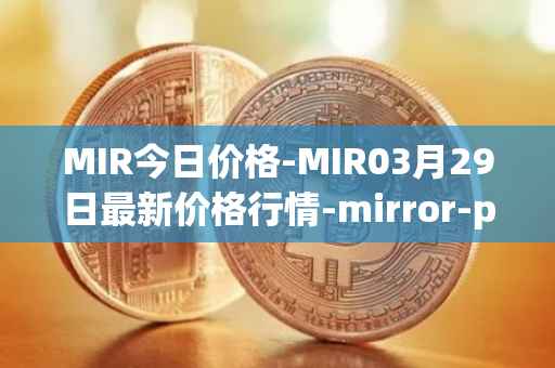 MIR今日价格-MIR03月29日最新价格行情-mirror-protocol最新走势消息