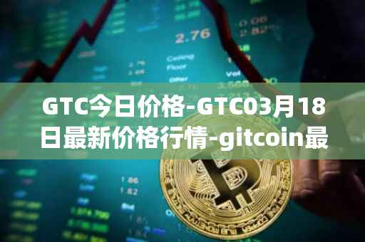 GTC今日价格-GTC03月18日最新价格行情-gitcoin最新走势消息