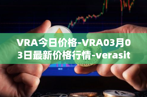 VRA今日价格-VRA03月03日最新价格行情-verasity最新走势消息