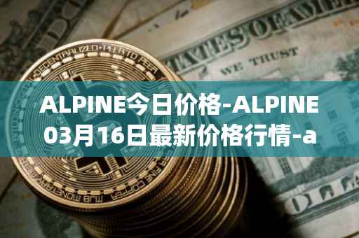 ALPINE今日价格-ALPINE03月16日最新价格行情-alpine-f1-team-fan-token最新走势消息