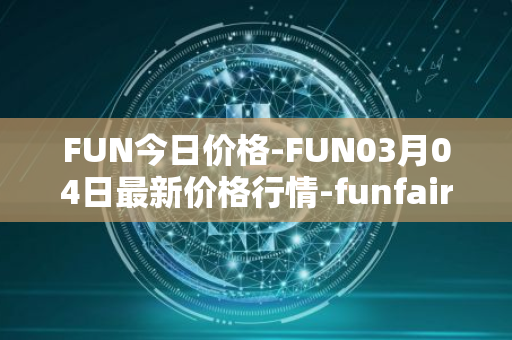 FUN今日价格-FUN03月04日最新价格行情-funfair最新走势消息