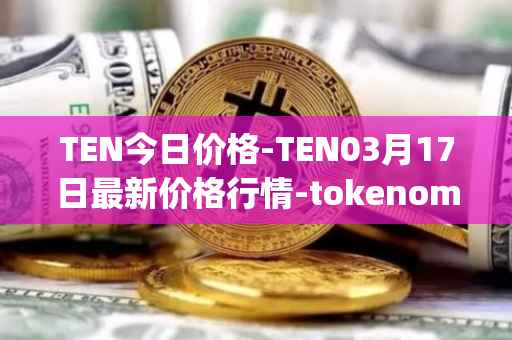 TEN今日价格-TEN03月17日最新价格行情-tokenomy最新走势消息
