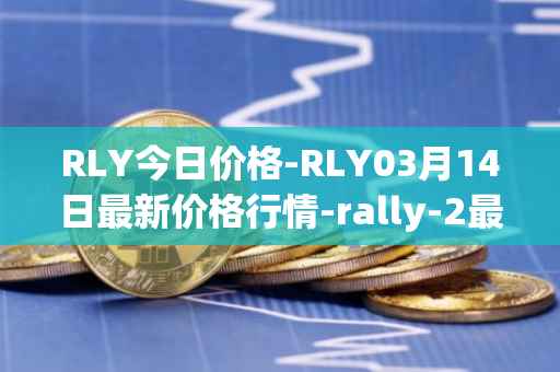 RLY今日价格-RLY03月14日最新价格行情-rally-2最新走势消息