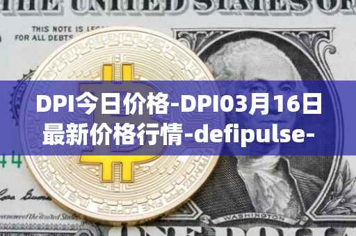 DPI今日价格-DPI03月16日最新价格行情-defipulse-index最新走势消息