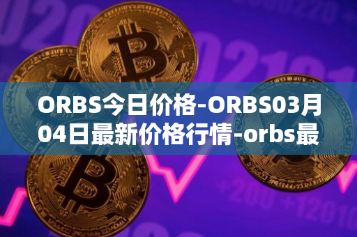ORBS今日价格-ORBS03月04日最新价格行情-orbs最新走势消息