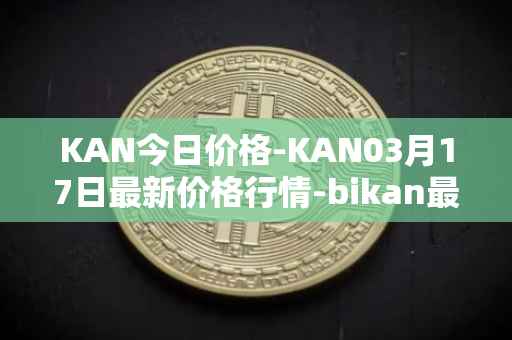 KAN今日价格-KAN03月17日最新价格行情-bikan最新走势消息