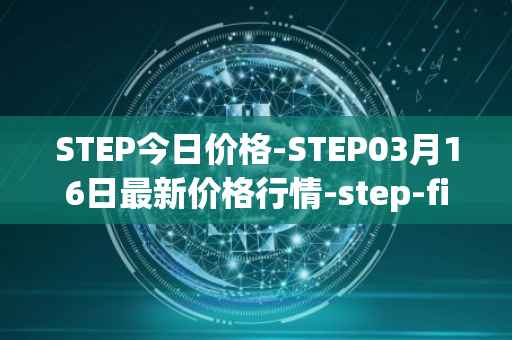 STEP今日价格-STEP03月16日最新价格行情-step-finance最新走势消息