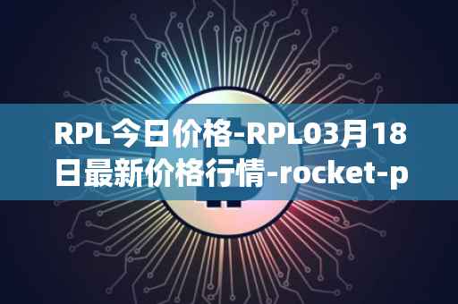 RPL今日价格-RPL03月18日最新价格行情-rocket-pool最新走势消息