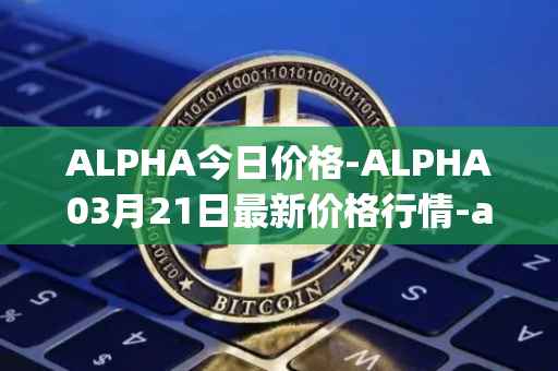 ALPHA今日价格-ALPHA03月21日最新价格行情-alpha-finance最新走势消息
