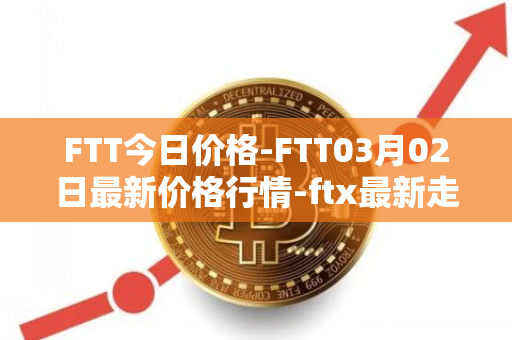 FTT今日价格-FTT03月02日最新价格行情-ftx最新走势消息