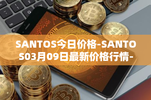 SANTOS今日价格-SANTOS03月09日最新价格行情-santos-fc-fan-token最新走势消息
