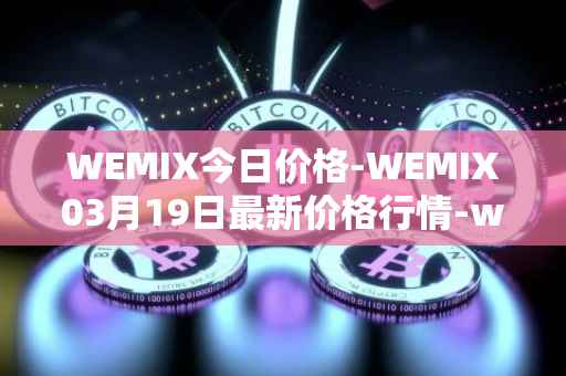 WEMIX今日价格-WEMIX03月19日最新价格行情-wemix-token最新走势消息