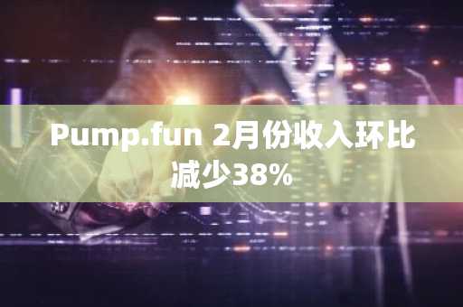 Pump.fun 2月份收入环比减少38%