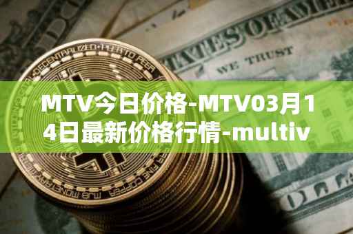 MTV今日价格-MTV03月14日最新价格行情-multivac最新走势消息