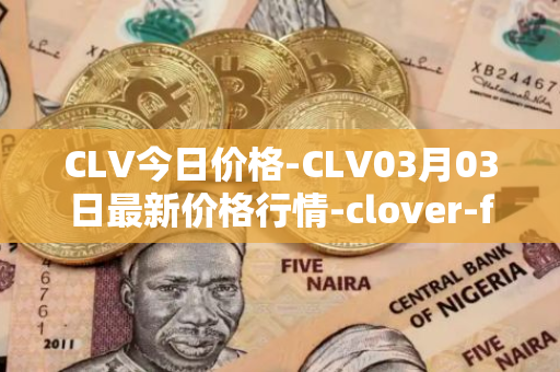 CLV今日价格-CLV03月03日最新价格行情-clover-finance最新走势消息